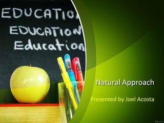 Natural Approach
Presented by Joel Acosta
 