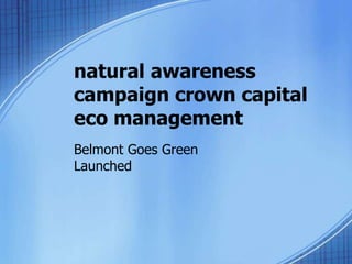 natural awareness
campaign crown capital
eco management
Belmont Goes Green
Launched
 