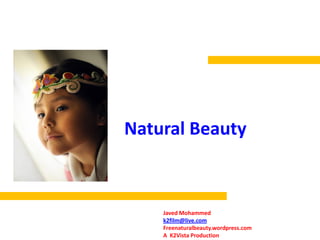 Natural Beauty



    Javed Mohammed
    k2film@live.com
    Freenaturalbeauty.wordpress.com
    A K2Vista Production
 
