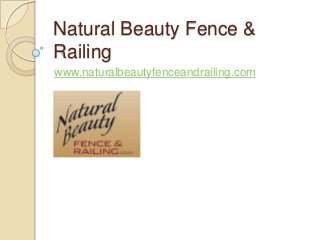 Natural Beauty Fence &
Railing
www.naturalbeautyfenceandrailing.com
 