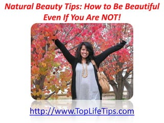 Natural Beauty Tips: How to Be Beautiful
          Even If You Are NOT!




      http://www.TopLifeTips.com
 