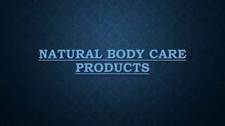NATURAL BODY CARE
PRODUCTS
 