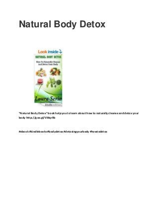 Natural Body Detox
"Natural Body Detox" book help you to learn about how to naturally cleanse and detox your
body http://goo.gl/VMqr9b
#ebook #kindlebooks #bodydetox #detoxingyourbody #howtodetox
 