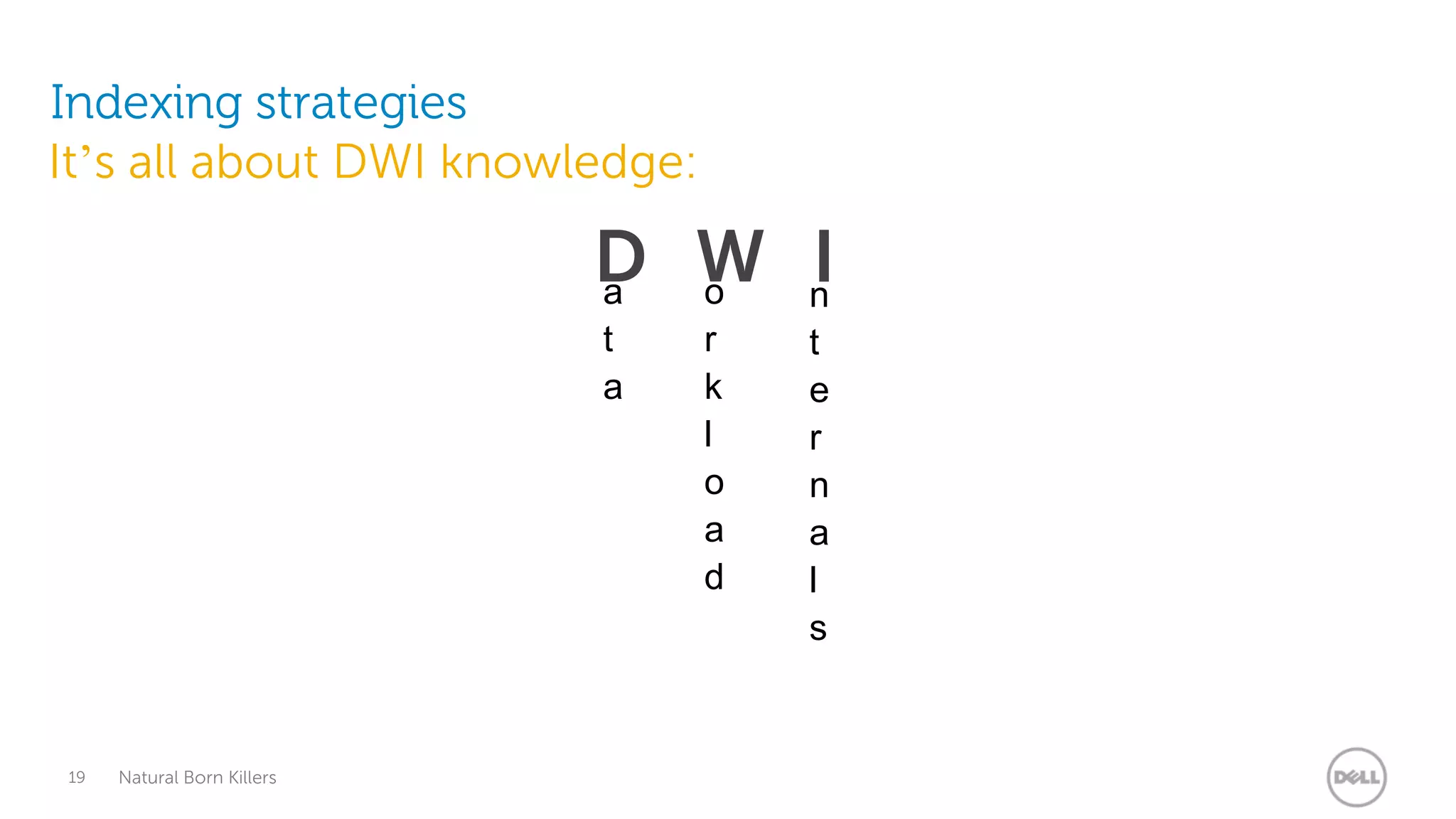 Indexing strategies
It’s all about DWI knowledge:

                            D W n
                            a o
                                I
                            t   r   t
                            a   k   e
                                l   r
                                o   n
                                a   a
                                d   l
                                    s


19   Natural Born Killers
 