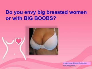 Do you envy big breasted women or with BIG BOOBS? www.grow-bigger-breasts-naturally.com 