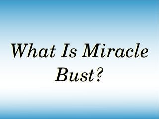 What Is Miracle 
Bust?
What Is Miracle 
Bust?
 
