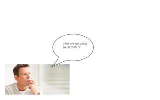 How are we going
to do that???
 