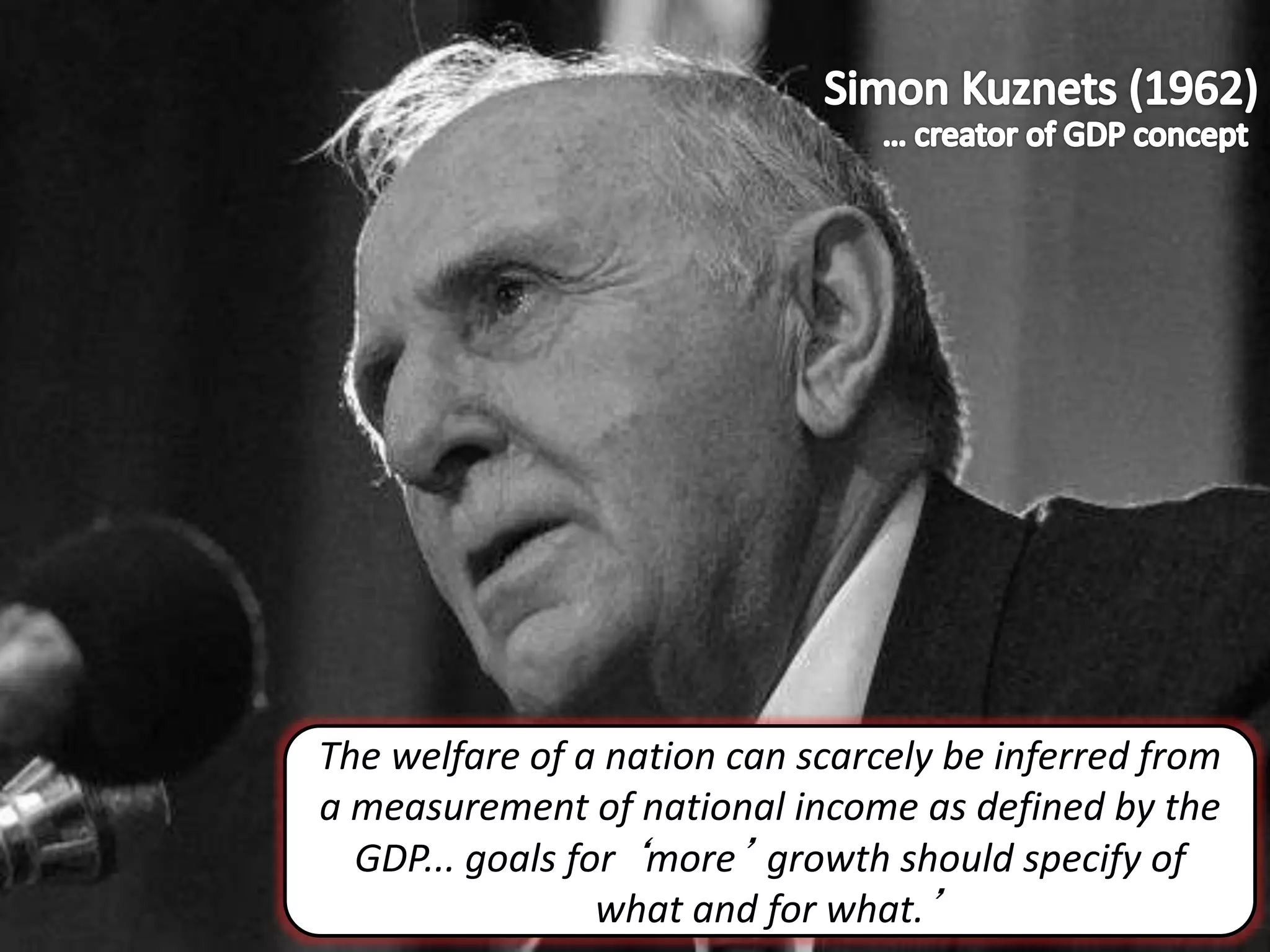 The welfare of a nation can scarcely be inferred from
a measurement of national income as defined by the
GDP... goals for ‘more’ growth should specify of
what and for what.’
 