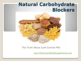 Natural Carbohydrate
Blockers
The Truth About Carb Control Pills
www.VitaminsandHealthsupplements.com
 