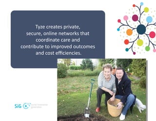 Tyze	
  creates	
  private,	
  	
  
  secure,	
  online	
  networks	
  that	
  	
  
          coordinate	
  care	
  and	
 ...