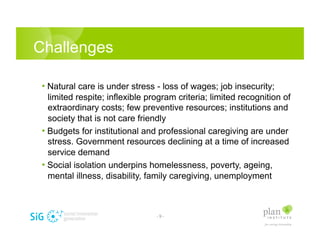 Challenges

 •  Natural care is under stress - loss of wages; job insecurity;
    limited respite; inflexible program crit...