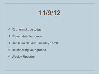 11/9/12

❖   Xtranormal due today

❖   Project due Tomorrow

❖   Unit 6 Quizlet due Tuesday 11/20

❖   Be checking your grades

❖   Weekly Reporter
 