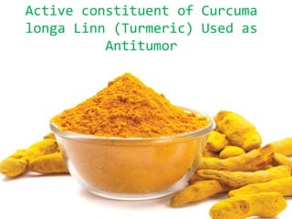 Active constituent of Curcuma
longa Linn (Turmeric) Used as
Antitumor
 