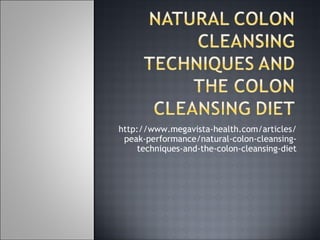 http://www.megavista-health.com/articles/
 peak-performance/natural-colon-cleansing-
     techniques-and-the-colon-cleansing-diet
 