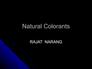 Natural Colorants RAJAT  NARANG 
