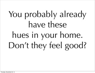 You probably already 
have these 
hues in your home. 
Don’t they feel good? 
Thursday, November 20, 14 
 