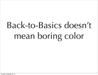 Back-to-Basics doesn’t 
mean boring color 
Thursday, November 20, 14 
 