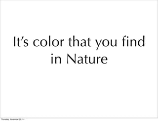 It’s color that you find 
in Nature 
Thursday, November 20, 14 
 
