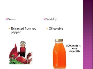  Source:
 Extracted from red
pepper
 Solubility:
 Oil soluble
ACRC made it
water
dispersible
 