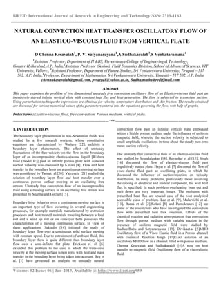 IJRET: International Journal of Research in Engineering and TechnologyISSN: 2319-1163
__________________________________________________________________________________________
Volume: 02 Issue: 06 | Jun-2013, Available @ http://www.ijret.org959
NATURAL CONVECTION HEAT TRANSFER OSCILLATORY FLOW OF
AN ELASTICO-VISCOUS FLUID FROM VERTICAL PLATE
D Chenna Kesavaiah1
, P. V. Satyanarayana2
,A Sudhakaraiah3
,S Venkataramana4
1
Assistant Professor, Department of H &BS, Visvesvaraya College of Engineering & Technology,
Greater Hyderabad, A.P, India,2
Assistant Professor (Senior), Fluid Dynamics Division, School of Advanced Sciences, VIT
University, Vellore., 3
Assistant Professor, Department of Future Studies, Sri Venkateswara University, Tirupati – 517
502, A.P, India,4
Professor, Department of Mathematics, Sri Venkateswara University, Tirupati – 517 502, A.P, India
chennakesavaiah@gmail.com, pvsatya8@yahoo.co.in, Sudha.maths@rediffmail.com
Abstract
This paper examines the problem of two dimensional unsteady free convection oscillatory flow of an Elastico-viscous fluid past an
impulsively started infinite vertical plate with constant heat flux and heat generation. The flow is subjected to a constant suction.
Using perturbation techniquethe expressions are obtained for velocity, temperature distribution and skin friction. The results obtained
are discussed for various numerical values of the parameters entered into the equations governing the flow, with help of graphs.
Index terms:Elastico-viscous fluid, free convection, Porous medium, vertical plate.
--------------------------------------------------------------------------------***-----------------------------------------------------------------------------
1. INTRODUCTION
The boundary layer phenomenon in non-Newtonian fluids was
studied by a few research workers, whose constitutive
equations are characterized by Walters [22], exhibits a
boundary layer phenomenon. The effect of unsteady
fluctuations of the free velocity on the flow in the boundary
layer of an incompressible elastico-viscous liquid [Walters
fluid (model B')] past an infinite porous plate with constant
suction velocity was discussed by Kaloni [8]. Flow and heat
transfer in the boundary layer on a continuous moving surface
was considered by Tsouet. al.[20]. Vajravelu [21] studied the
solution of boundary layer flow and heat transfer over a
continuous porous surface moving in an oscillating free
stream. Unsteady free convection flow of an incompressible
fluid along a moving surface in an oscillating free stream was
presented by Sharma and Gocher [15].
Boundary layer behavior over a continuous moving surface is
an important type of flow occurring in several engineering
processes, for example materials manufactured by extrusion
processes and heat treated materials traveling between a feed
roll and a wind up roll or on conveyor belts possesses the
characteristics of a moving continuous surface. In view of
these applications, Sakiadis [14] initiated the study of
boundary layer flow over a continuous solid surface moving
with constant speed. Due to entrainment of ambient fluid, this
boundary layer flow is quite different than boundary layer
flow over a semi-infinite flat plate. Erickson et. al. [6]
extended this problem to the case in which the transverse
velocity at the moving surface is non zero, with heat and mass
transfer in the boundary layer being taken into account. Beg et
al. [1] have presented an analysis on unsteady natural
convection flow past an infinite vertical plate embedded
within a highly porous medium under the influence of uniform
magnetic field, wherein, the suction velocity is subjected to
small amplitude oscillations in time about the steady non-zero
mean suction velocity.
The unsteady free convective flow of an elastico-viscous fluid
was studied by Soundalgekar [18]. Revankar et al [13], Singh
[16] discussed the flow of elastico-viscous fluid past
impulsively started plate. Hayat et al. [7] discussed the flow of
visco-elastic fluid past an oscillating plate, in which he
discussed the influence of suction/injection on velocity
distribution. In many problems, particularly those involving
the cooling of electrical and nuclear component, the wall heat
flux is specified. In such problem overheating burn out and
melt down are very important issues. The problems with
prescribed heat flux are special case of the vast analytical
accessible class of problem. Lee et al. [9], Malarvizhi et al.
[11], Burak et al. [2],Kolani [8] and Pantokraters [12] are
some of the researchers who have investigated the convection
flow with prescribed heat flux condition. Effects of the
chemical reaction and radiation absorption on free convection
flow through porous medium with variable suction in the
presence of uniform magnetic field were studied by
SudheerBabu and Satyanarayana [19]. Devikaet.al [5]MHD
Oscillatory flow of a Visco Elastic fluid in a Porous channel
with chemical Reaction Singh [17]Exact solution of an
oscillatory MHD flow in a channel filled with porous medium.
Chenna Kesavaiah and Sudhakaraiah [4]A note on heat
transfer to magnetic field Oscillatory flow of a visco-elastic
fluid.
 