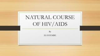 NATURAL COURSE
OF HIV/AIDS
By
ES NYEMBE

 
