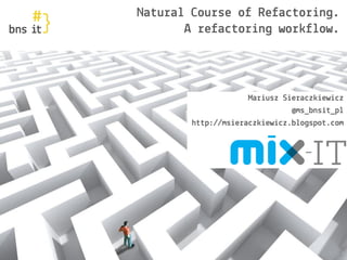 www.bnsit.pl
Natural Course of Refactoring.
A refactoring workflow.
Mariusz Sieraczkiewicz
@ms_bnsit_pl
http://msieraczkiewicz.blogspot.com
1
 
