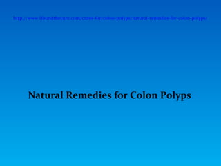 http://www.ifoundthecure.com/cures-for/colon-polyps/natural-remedies-for-colon-polyps/




      Natural Remedies for Colon Polyps
 