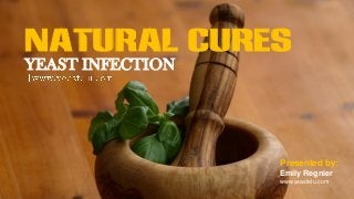 NATURAL CURES
YEAST INFECTION
Presented by:
Emily Regnier
www.yeastelu.com
 