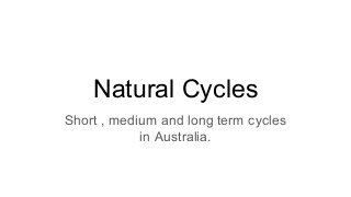 Natural Cycles
Short , medium and long term cycles
in Australia.
 