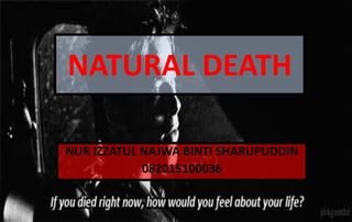 NATURAL DEATH
NUR IZZATUL NAJWA BINTI SHARUPUDDIN
082015100036
 