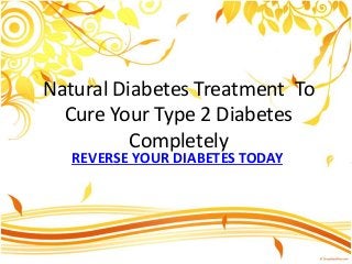 Natural Diabetes Treatment To
Cure Your Type 2 Diabetes
Completely
REVERSE YOUR DIABETES TODAY
 