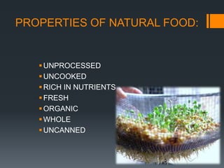 PROPERTIES OF NATURAL FOOD:UNPROCESSEDUNCOOKEDRICH IN NUTRIENTSFRESHORGANIC WHOLEUNCANNED