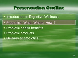 18Presentation OutlineIntroduction to Digestive WellnessProbiotics: What, Where, How ?Probiotic health benefitsProbiotic productsDelivery of probiotics