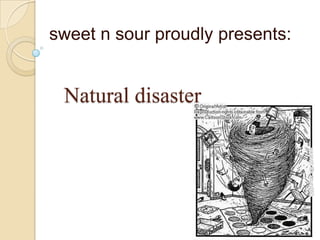 sweet n sour proudly presents: Natural disaster 