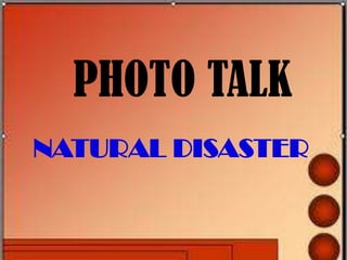 PHOTO TALK
NATURAL DISASTER
 