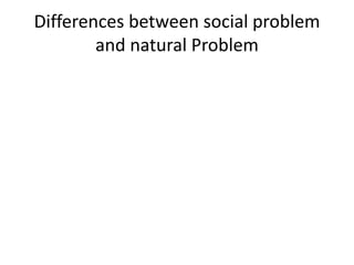 Differences between social problem
and natural Problem
 