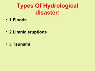 Types Of Hydrological
disaster:
• 1 Floods
• 2 Limnic eruptions
• 3 Tsunami
 