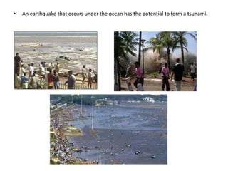 • An earthquake that occurs under the ocean has the potential to form a tsunami.
 