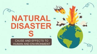 CAUSE AND EFFECTS TO
HUMAN AND ENVIRONMENT
NATURAL
DISASTER
S
 