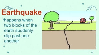 Earthquake
happens when
two blocks of the
earth suddenly
slip past one
another
 