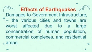 Effects of Earthquakes
Damages to Government Infrastructure
– the various cities and towns are
worst affected due to a large
concentration of human population,
commercial complexes, and residential
areas.
 