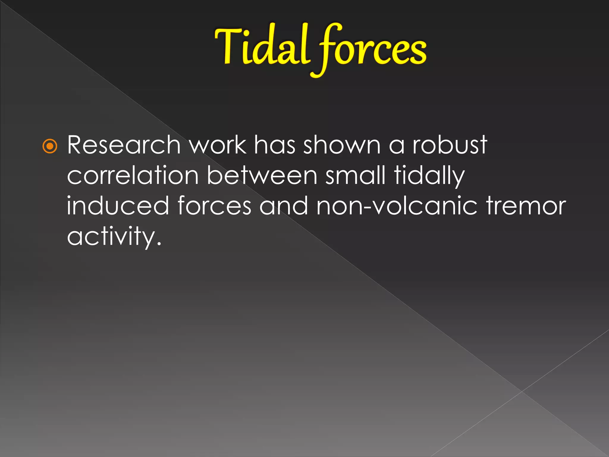  Research work has shown a robust
correlation between small tidally
induced forces and non-volcanic tremor
activity.
 