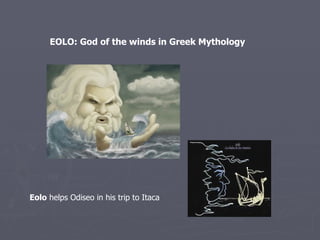 EOLO: God of the winds in Greek Mythology  Eolo  helps Odiseo in his trip to Itaca 