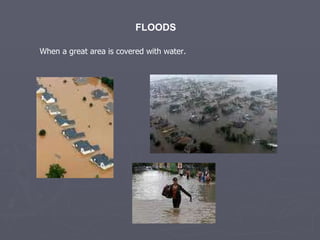 FLOODS When a great area is covered with water.  