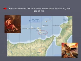 Romans believed that eruptions were caused by Vulcan, the god of fire   