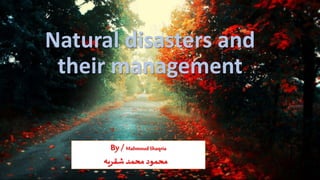 Natural disasters and
their management
By /MahmoudShaqria
‫شقريه‬‫محمد‬‫محمود‬
 