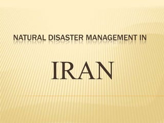 NATURAL DISASTER MANAGEMENT IN
IRAN
 