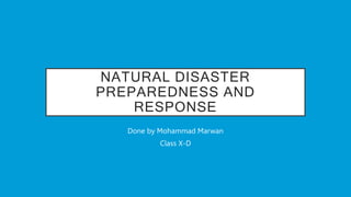 NATURAL DISASTER
PREPAREDNESS AND
RESPONSE
Done by Mohammad Marwan
Class X-D
 