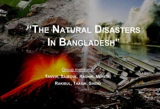 “THE NATURAL DISASTERS
IN BANGLADESH”
Group members:
TANVIR, SAJEDUL, RASHIK, MEHEDI,
RAKIBUL, TAASIN, SINDID
 