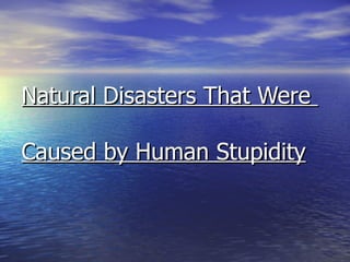 Natural Disasters That Were  Caused by Human Stupidity 